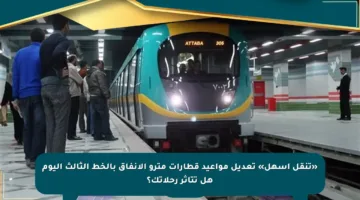 «تنقل أسهل» تعديل مواعيد قطارات مترو الأنفاق بالخط الثالث اليوم هل تتأثر رحلاتك؟
